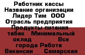 Работник кассы › Название организации ­ Лидер Тим, ООО › Отрасль предприятия ­ Продукты питания, табак › Минимальный оклад ­ 18 000 - Все города Работа » Вакансии   . Самарская обл.,Кинель г.